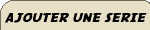 Ajouter une s&eacute;rie !